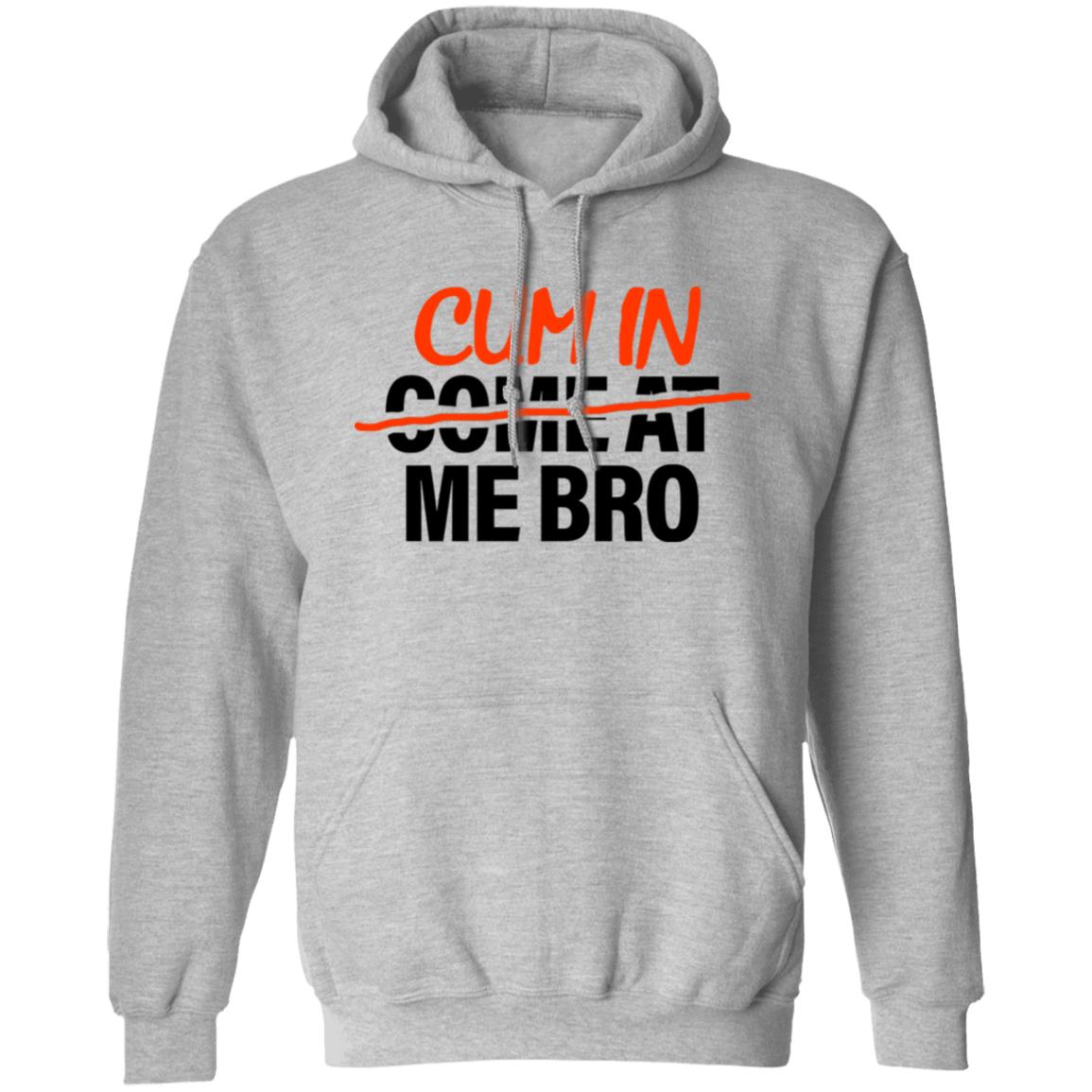 Cum In Come At Me Bro Shirt Cum In Me Bro Shirt Hoodie Sweatshirt - Teechipus