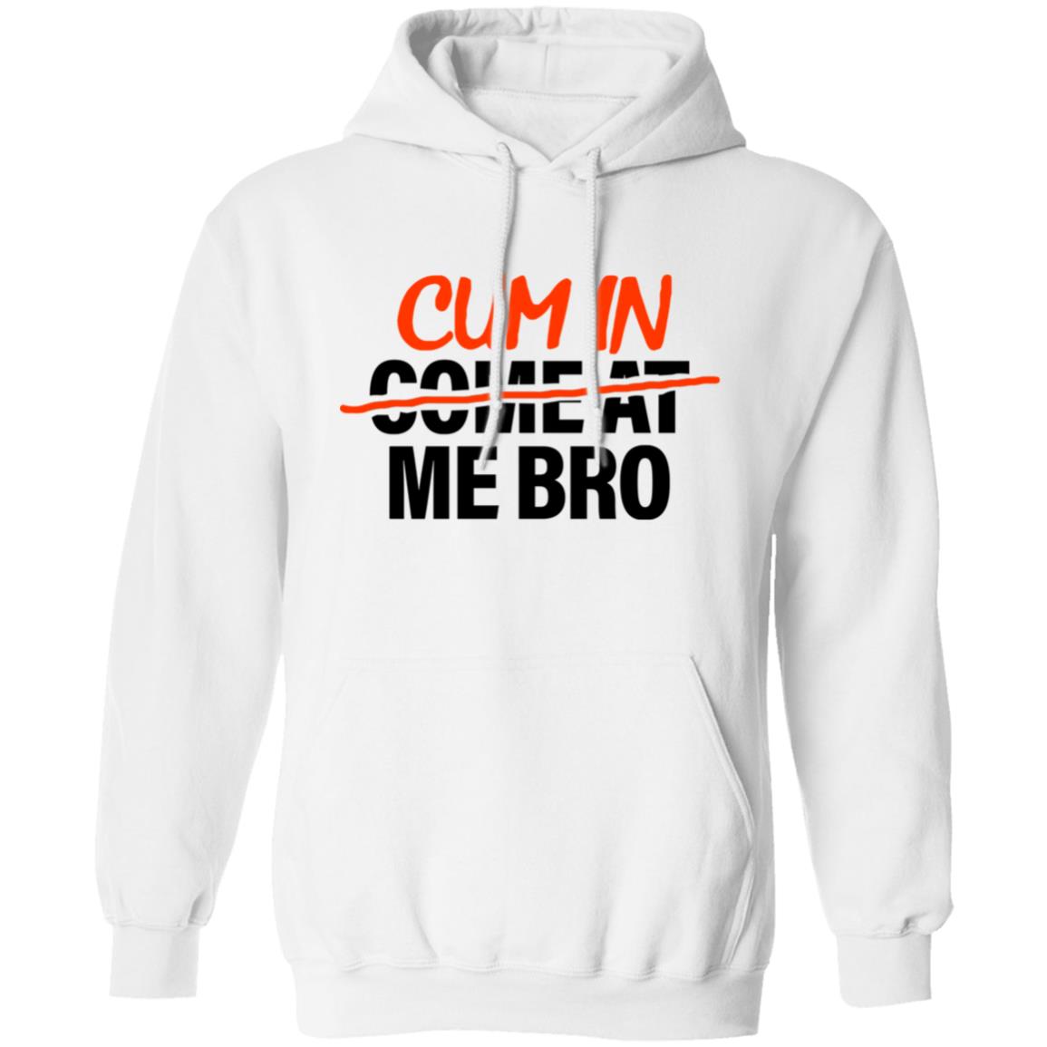 Cum In Come At Me Bro Shirt Cum In Me Bro Shirt Hoodie Sweatshirt - Teechipus