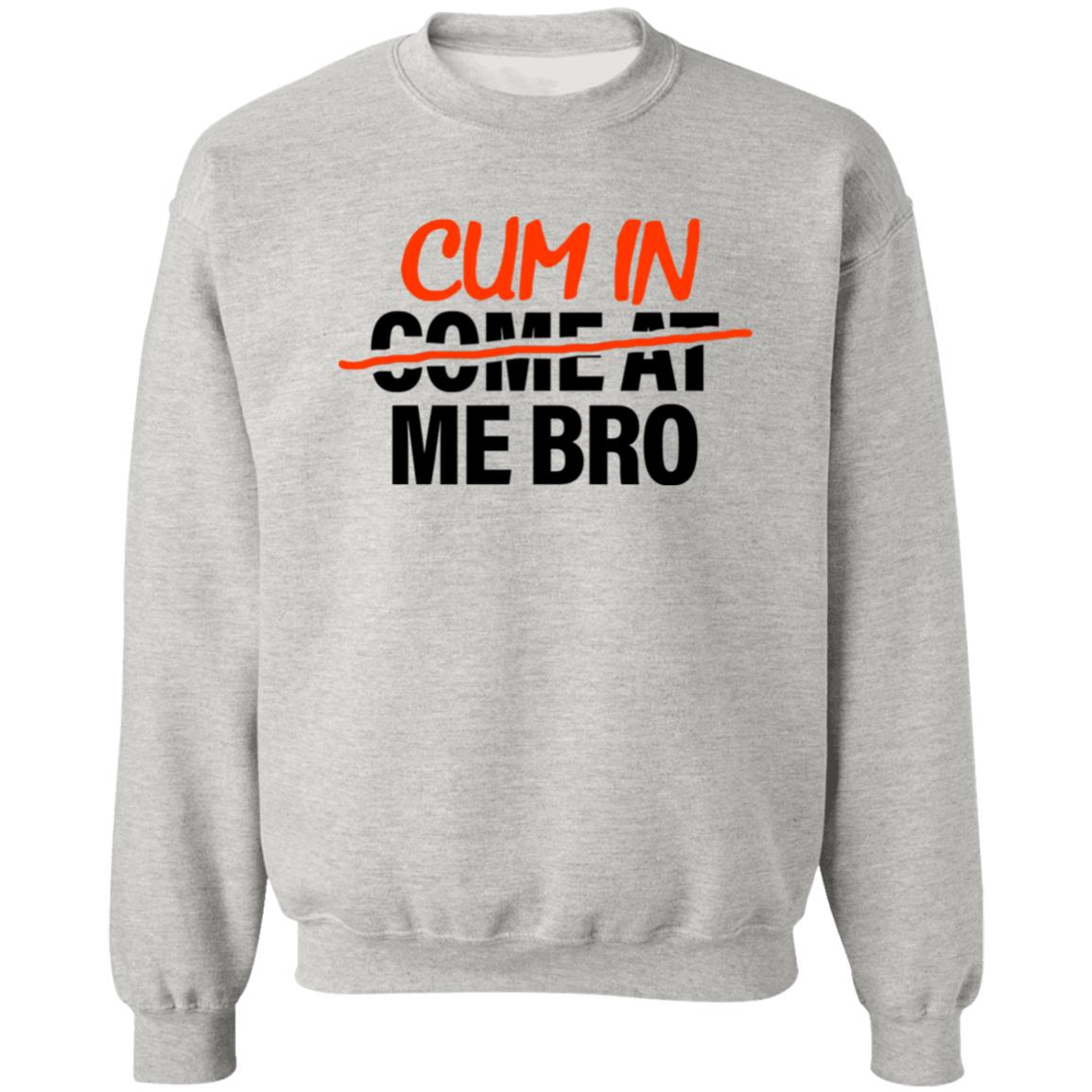 Cum In Come At Me Bro Shirt Cum In Me Bro Shirt Hoodie Sweatshirt - Teechipus
