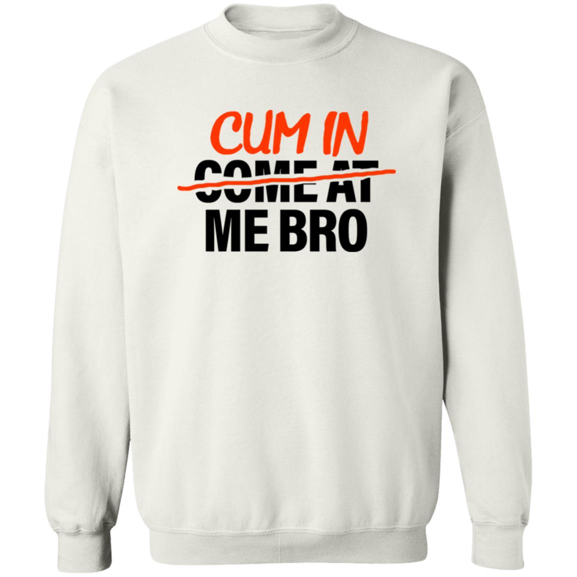 Cum In Come At Me Bro Shirt Cum In Me Bro Shirt Hoodie Sweatshirt - Teechipus