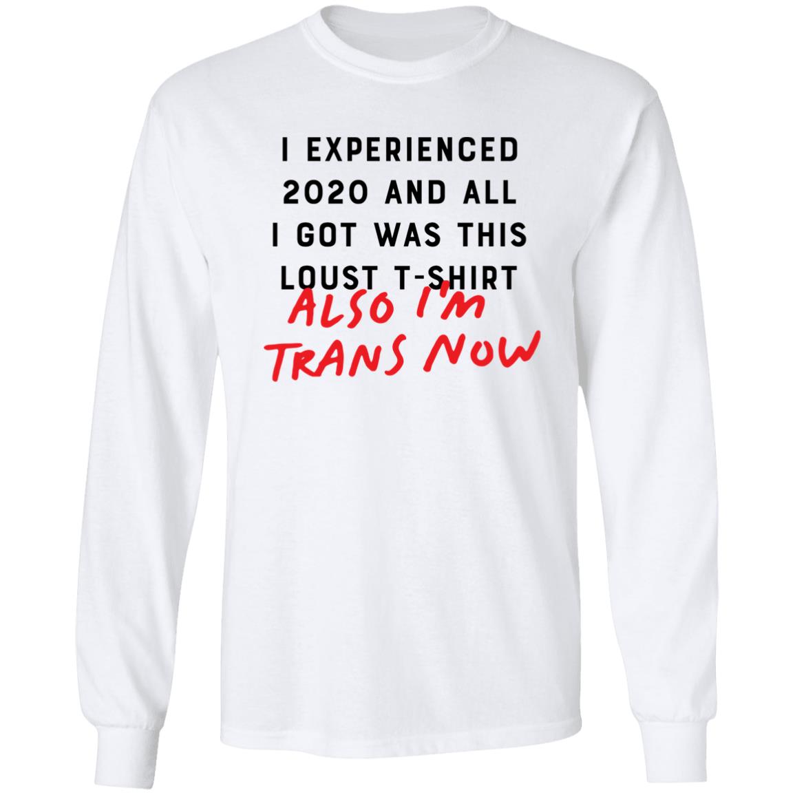 I Experienced 2020 And All I Got Was This Lousy T Shirt Also I'm Trans Now Shirt Hoodie Sweatshirt - Teechipus
