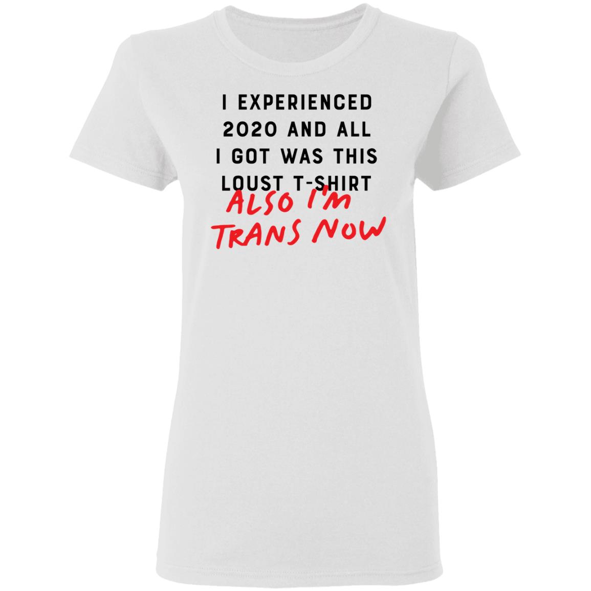 I Experienced 2020 And All I Got Was This Lousy T Shirt Also I'm Trans Now Shirt Hoodie Sweatshirt - Teechipus