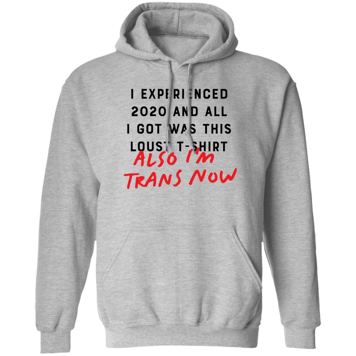 I Experienced 2020 And All I Got Was This Lousy T Shirt Also I'm Trans Now Shirt Hoodie Sweatshirt - Teechipus