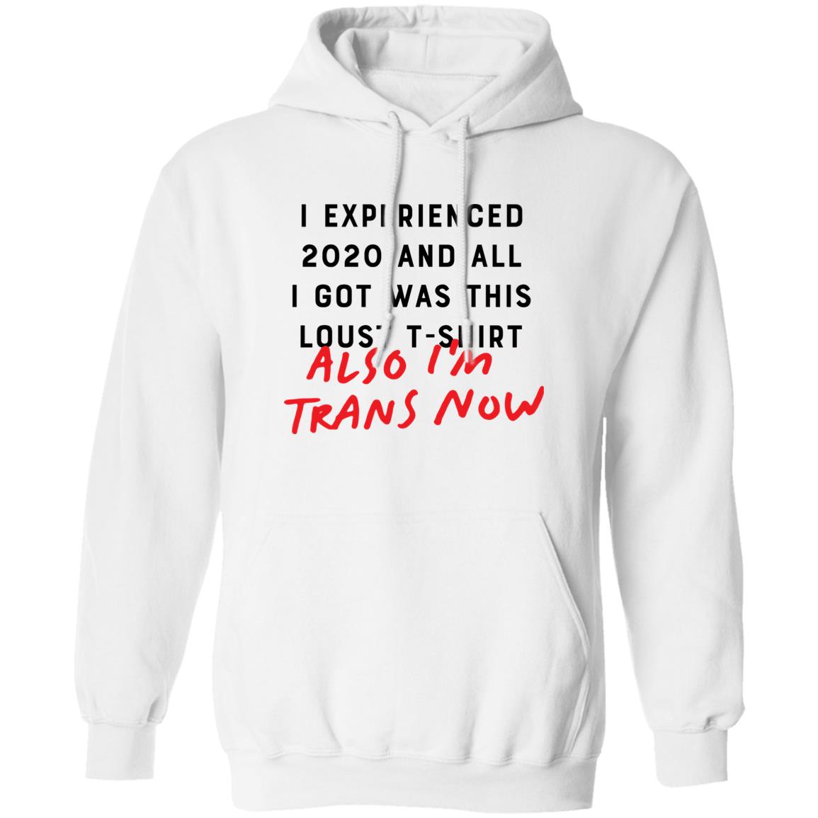 I Experienced 2020 And All I Got Was This Lousy T Shirt Also I'm Trans Now Shirt Hoodie Sweatshirt - Teechipus