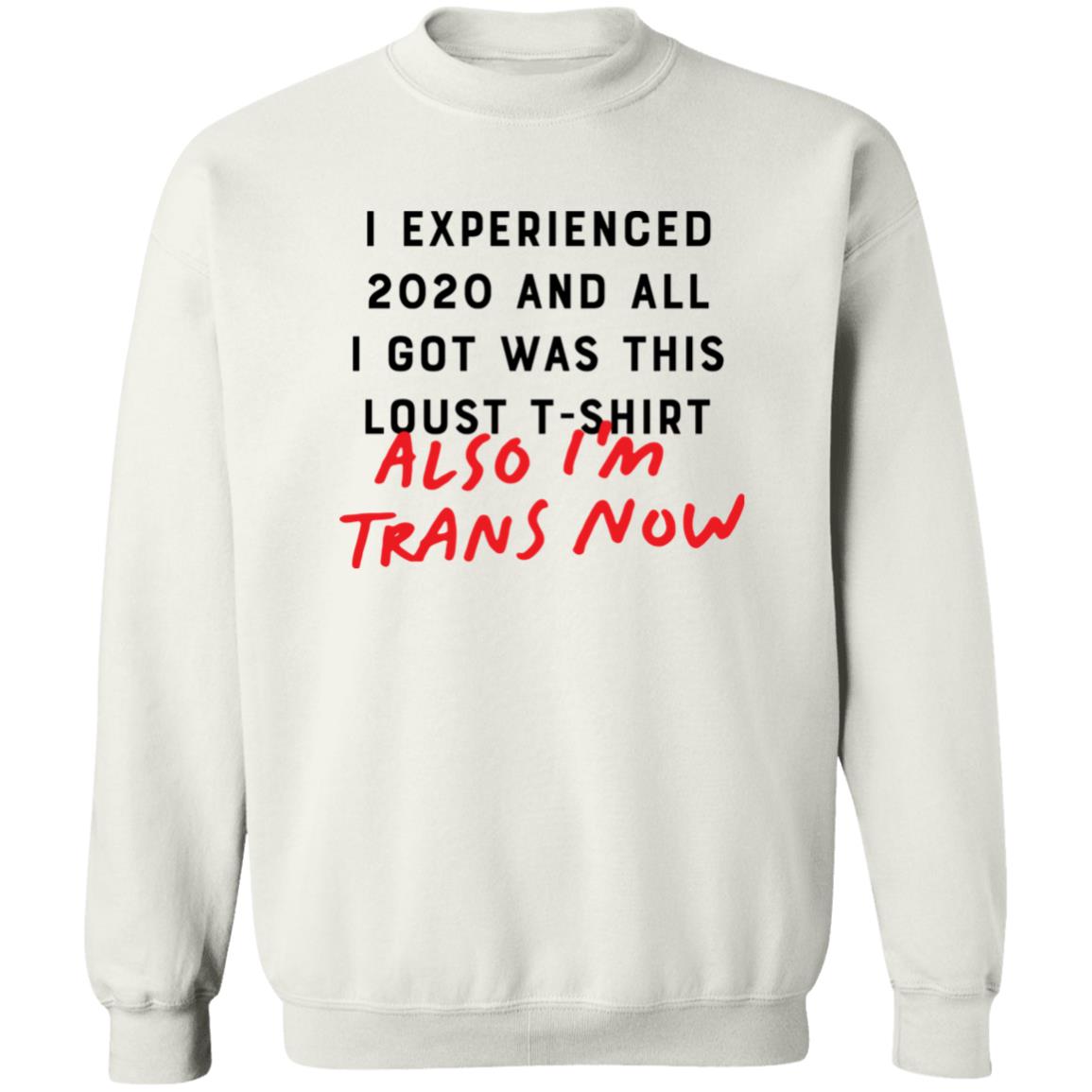 I Experienced 2020 And All I Got Was This Lousy T Shirt Also I'm Trans Now Shirt Hoodie Sweatshirt - Teechipus