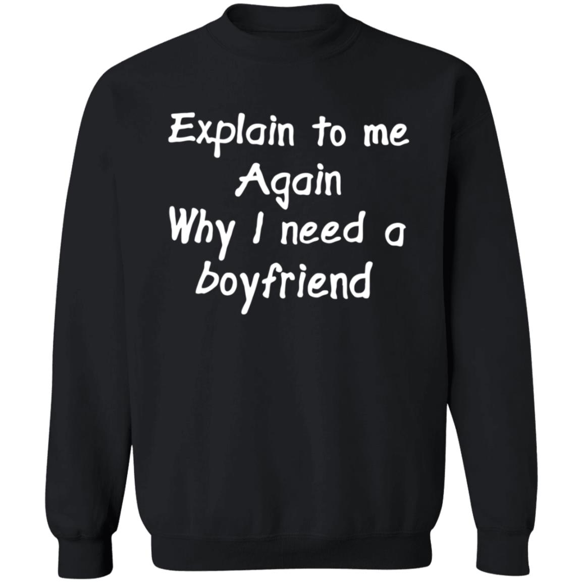 Explain To Me Again Why I Need A Boyfriend Shirt Why I Need A Boyfriend Shirt Hoodie Sweatshirt - Teechipus