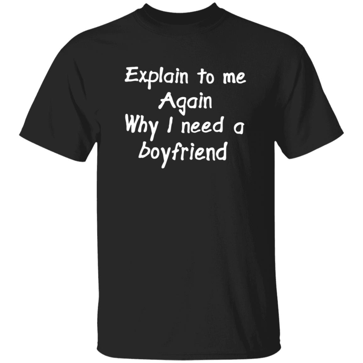 Explain To Me Again Why I Need A Boyfriend Shirt Why I Need A Boyfriend Shirt Hoodie Sweatshirt - Teechipus