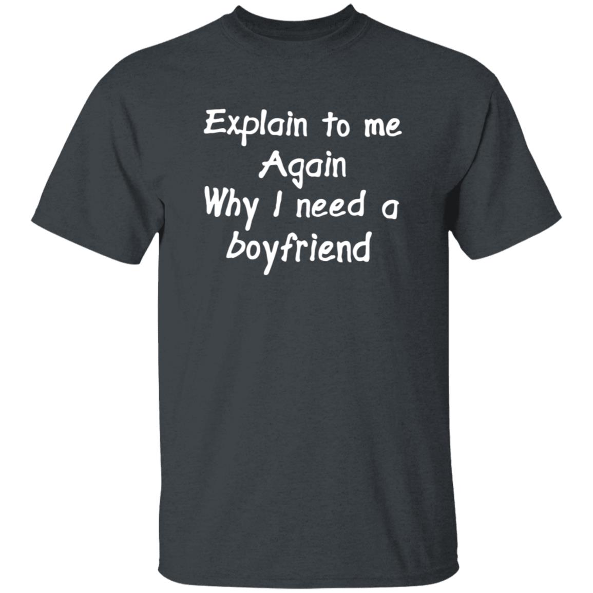 Explain To Me Again Why I Need A Boyfriend Shirt Why I Need A Boyfriend Shirt Hoodie Sweatshirt - Teechipus