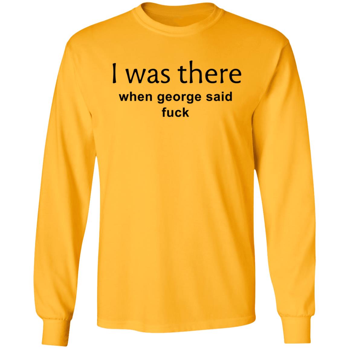 I Was There When George Said Fuck Shirt George I Was There Shirt Hoodie Sweatshirt - Teechipus