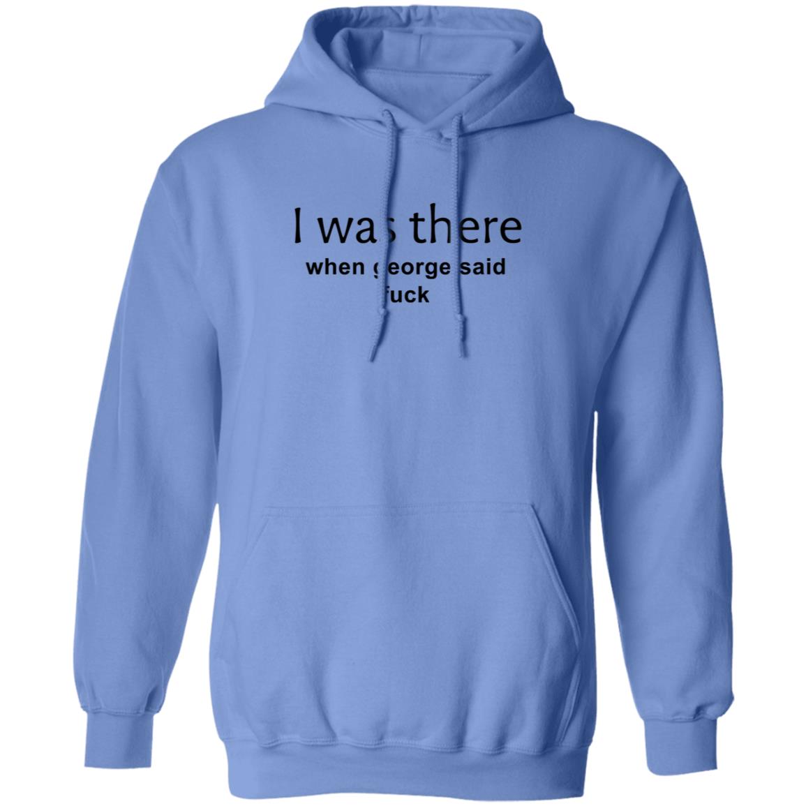I Was There When George Said Fuck Shirt George I Was There Shirt Hoodie Sweatshirt - Teechipus
