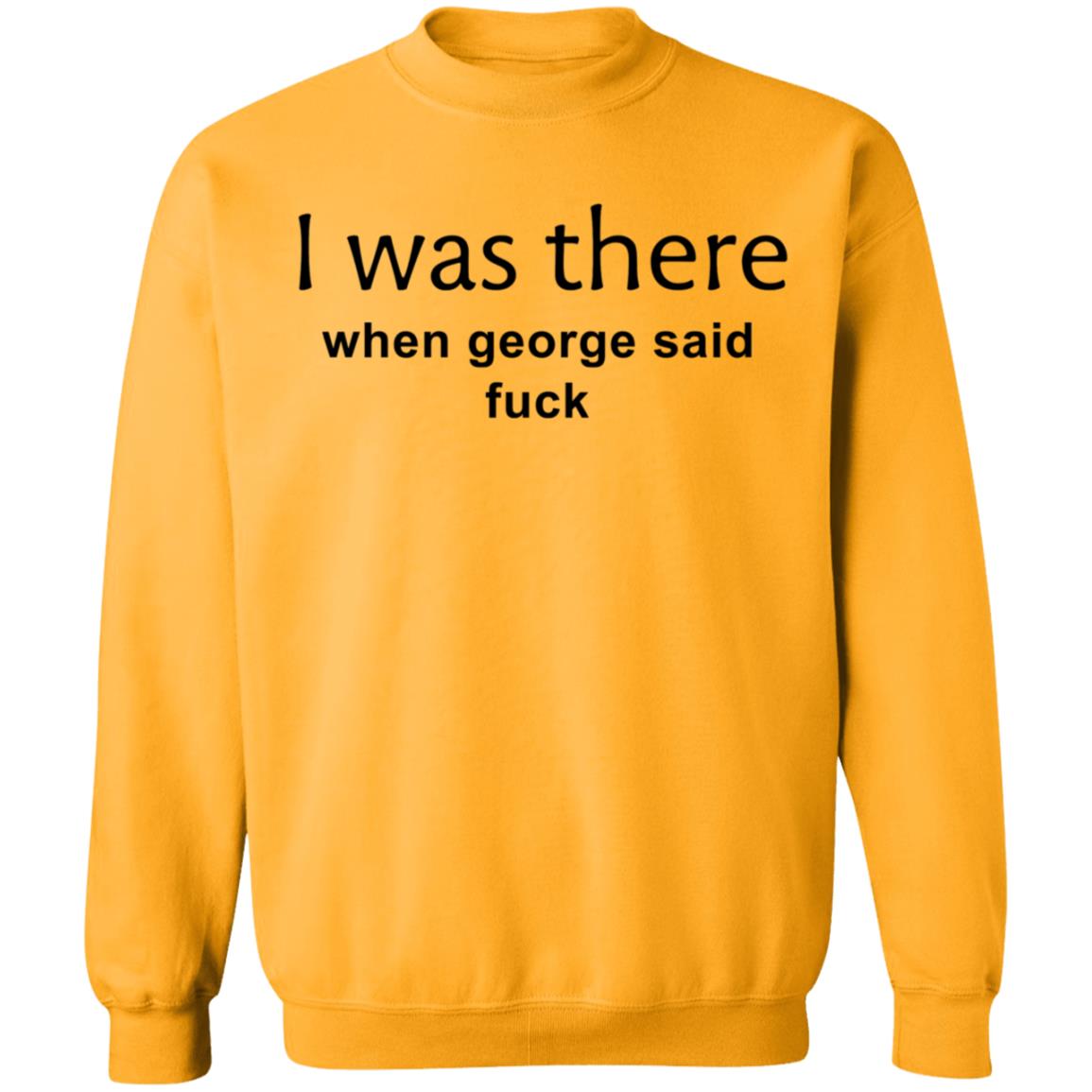 I Was There When George Said Fuck Shirt George I Was There Shirt Hoodie Sweatshirt - Teechipus