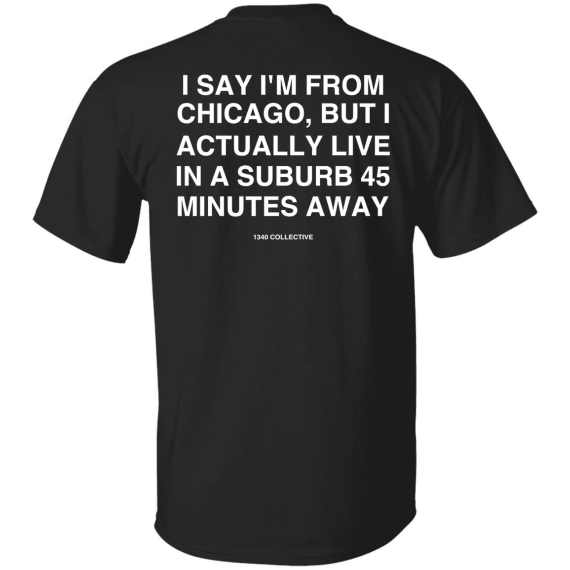 I Say I'm From Chicago Shirt 1340Collectiveco Merch 1340 Suburb T-Shirt Hoodie Sweatshirt - Teechipus