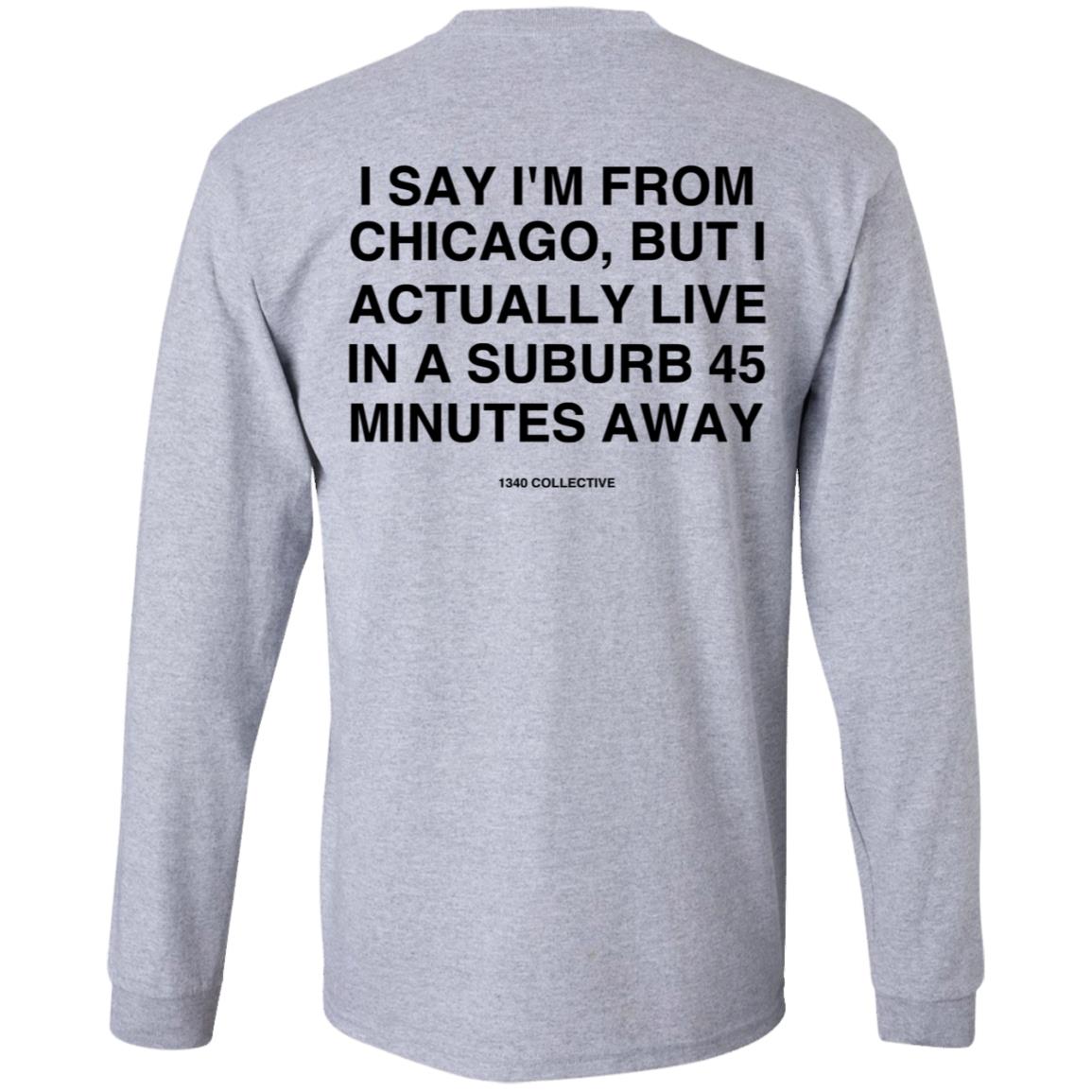 I Say I'm From Chicago Shirt 1340Collectiveco Merch 1340 Suburb T-Shirt Hoodie Sweatshirt - Teechipus