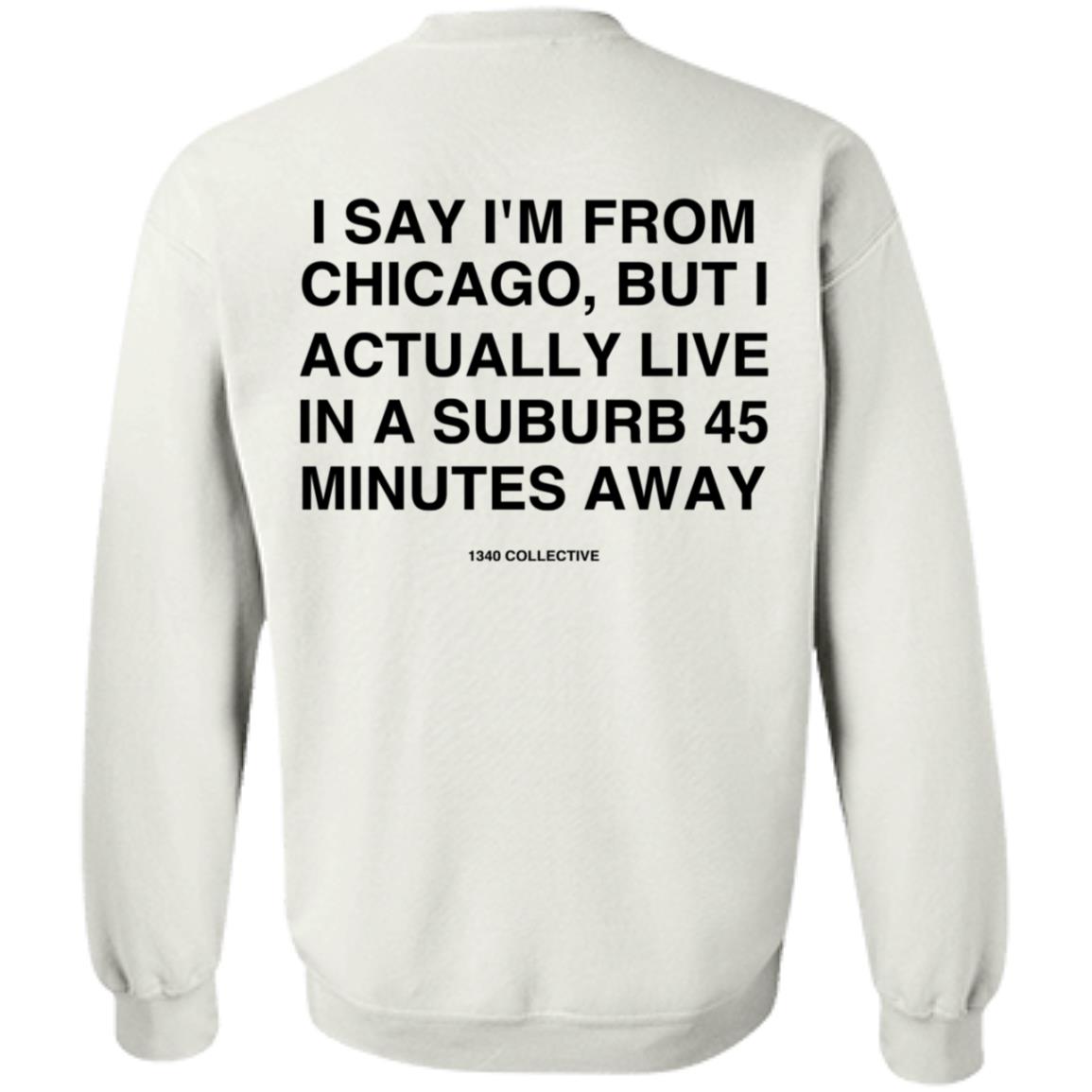 I Say I'm From Chicago Shirt 1340Collectiveco Merch 1340 Suburb T-Shirt Hoodie Sweatshirt - Teechipus