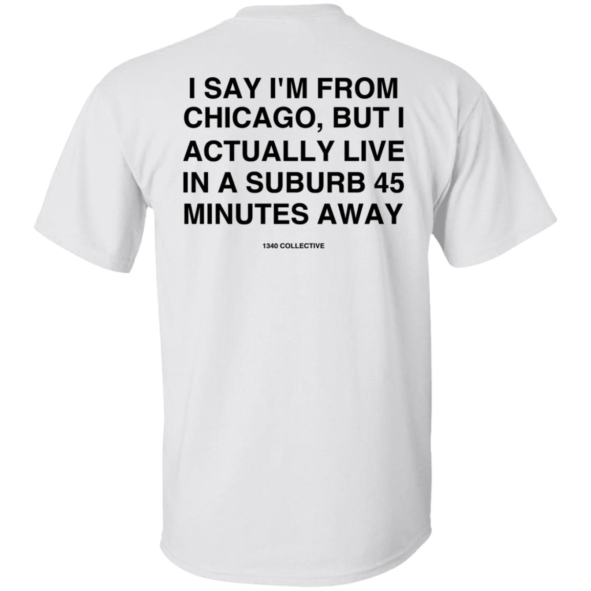 I Say I'm From Chicago Shirt 1340Collectiveco Merch 1340 Suburb T-Shirt Hoodie Sweatshirt - Teechipus