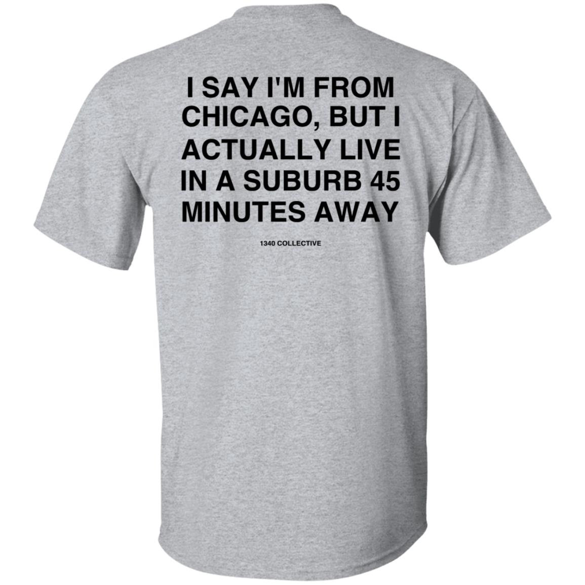 I Say I'm From Chicago Shirt 1340Collectiveco Merch 1340 Suburb T-Shirt Hoodie Sweatshirt - Teechipus