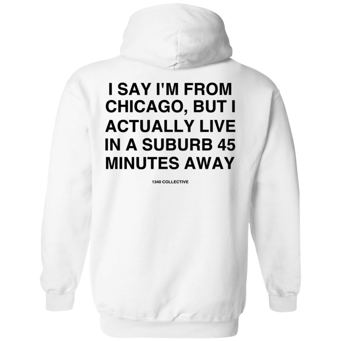 I Say I'm From Chicago Shirt 1340Collectiveco Merch 1340 Suburb T-Shirt Hoodie Sweatshirt - Teechipus