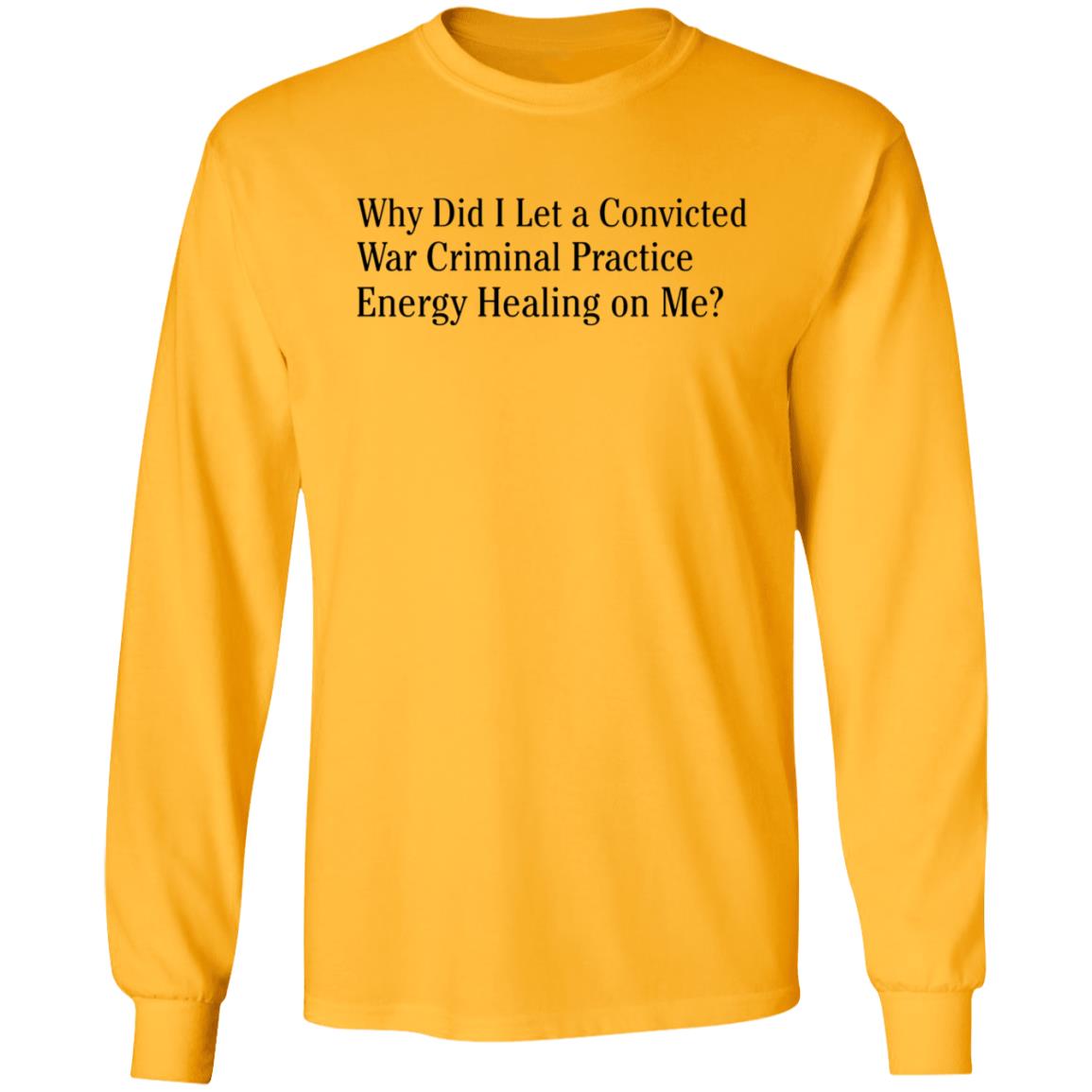Why Did I Let A Convicted War Criminal Practice Energy Healing On Me Shirt Hoodie Sweatshirt - Teechipus