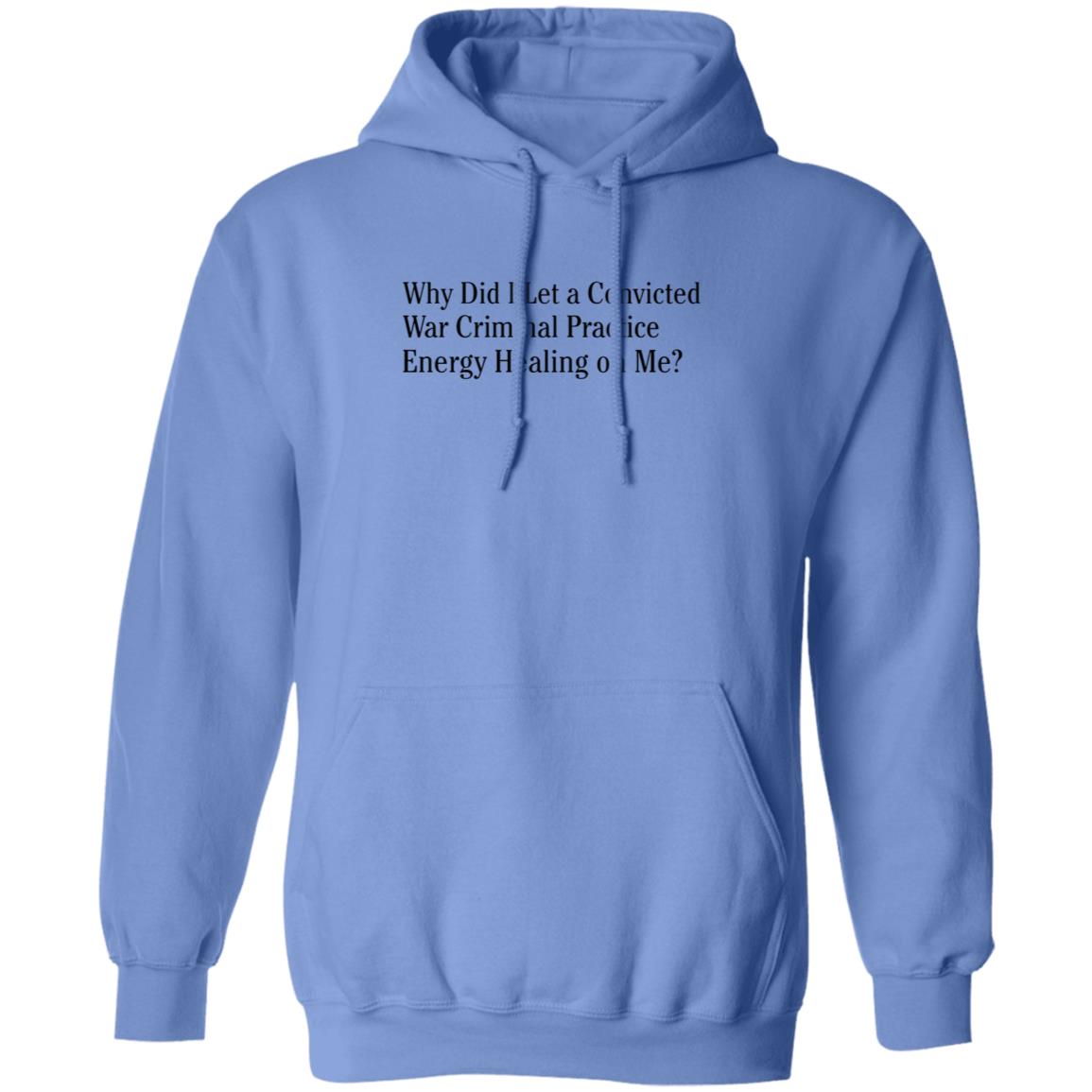 Why Did I Let A Convicted War Criminal Practice Energy Healing On Me Shirt Hoodie Sweatshirt - Teechipus