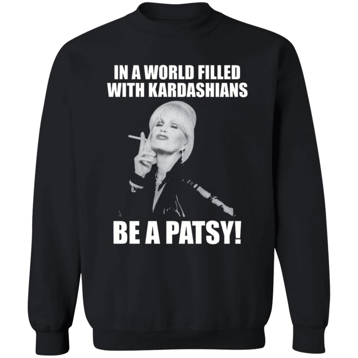 In A World Filled With Kardashians Be A Patsy Shirt Joanna Lumley Obe Shirt Be A Patsy Shirt Hoodie Sweatshirt - Teechipus