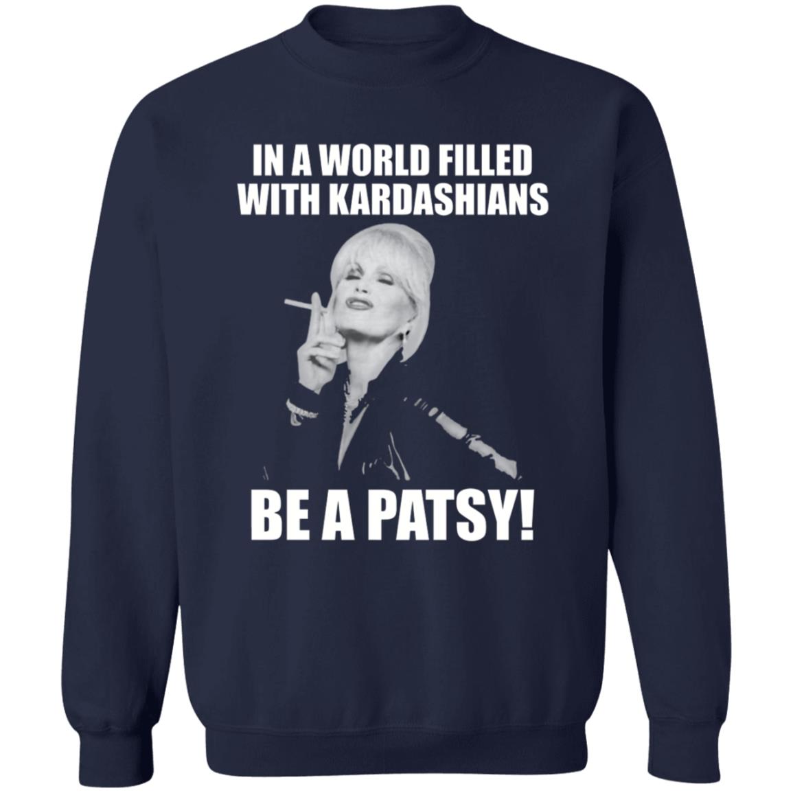In A World Filled With Kardashians Be A Patsy Shirt Joanna Lumley Obe Shirt Be A Patsy Shirt Hoodie Sweatshirt - Teechipus