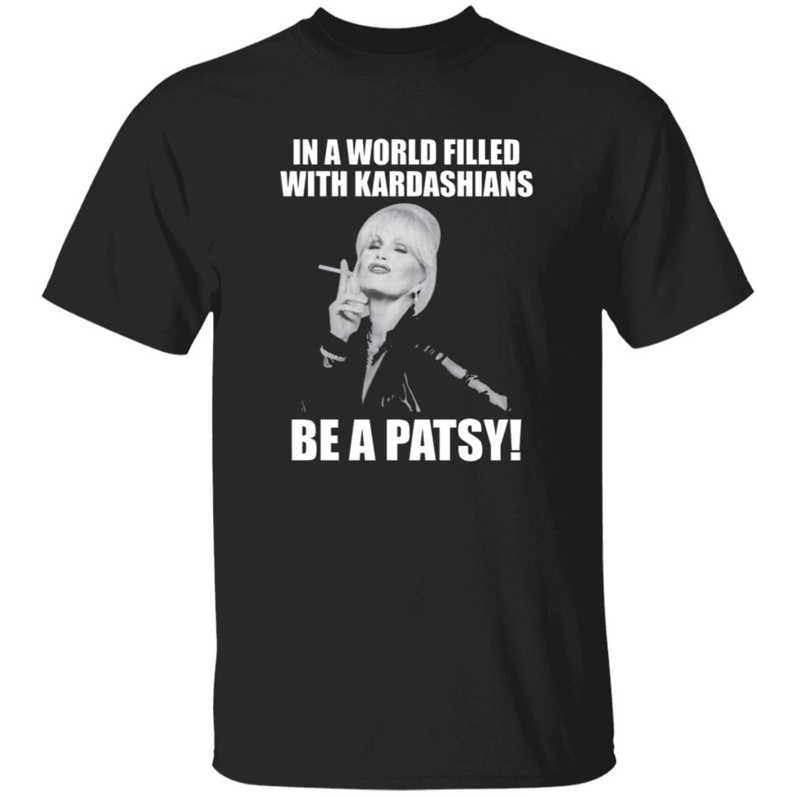 In A World Filled With Kardashians Be A Patsy Shirt Joanna Lumley Obe Shirt Be A Patsy Shirt Hoodie Sweatshirt - Teechipus