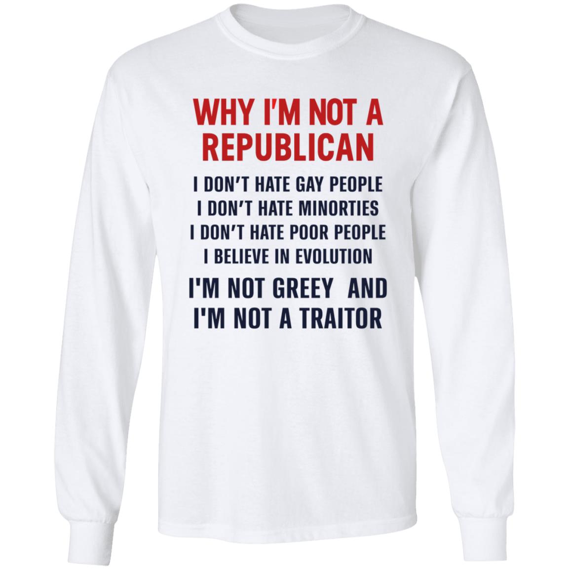 Why I'm Not A Republican Shirt Why I'm Not A Republican I Don't Hate Gay People I Don't Hate Minorities Shirt Hoodie Sweatshirt - Teechipus