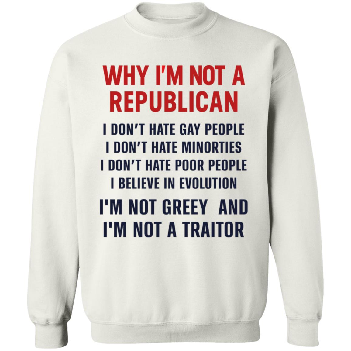 Why I'm Not A Republican Shirt Why I'm Not A Republican I Don't Hate Gay People I Don't Hate Minorities Shirt Hoodie Sweatshirt - Teechipus