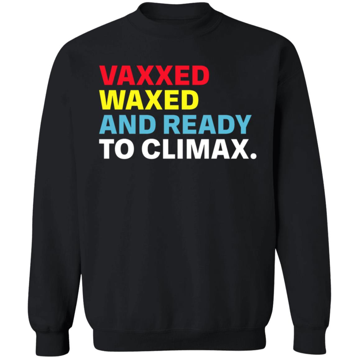 Vaxxed Waxed And Ready To Climax Shirt Hoodie Sweatshirt - Teechipus