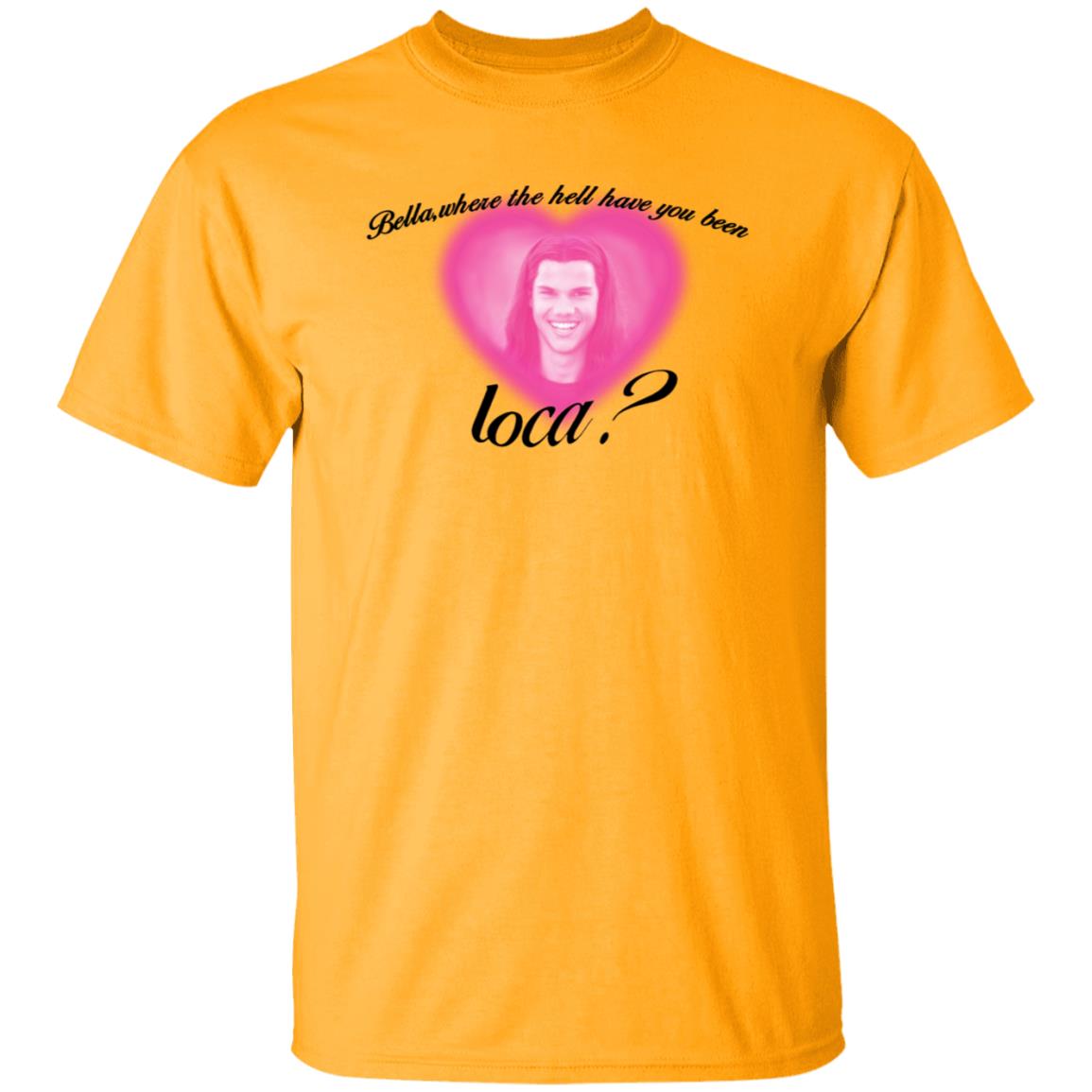 Bella Where The Hell Have You Been Loca T-Shirt Twilight Saga Merch Shirt Hoodie Sweatshirt - Teechipus