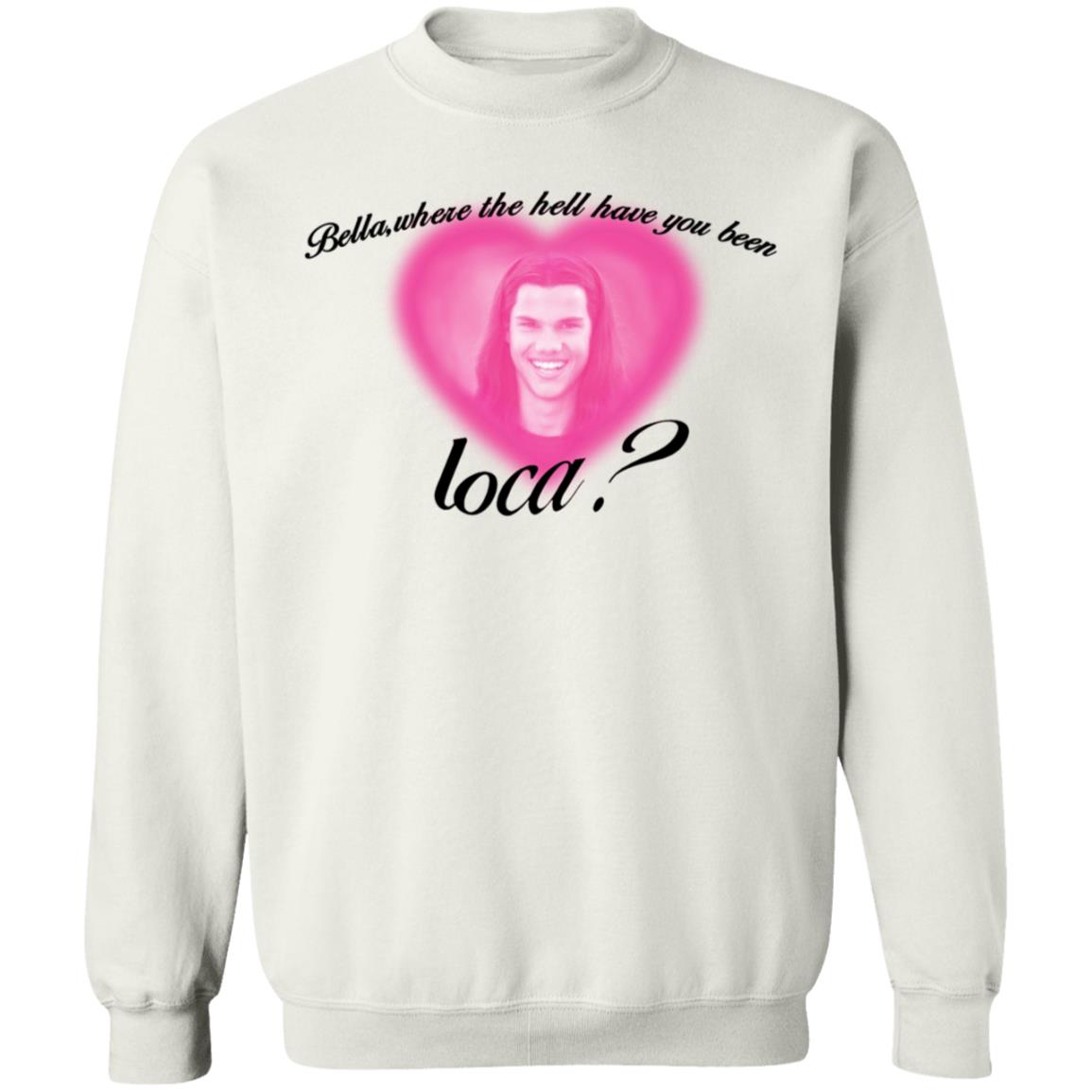 Bella Where The Hell Have You Been Loca T-Shirt Twilight Saga Merch Shirt Hoodie Sweatshirt - Teechipus