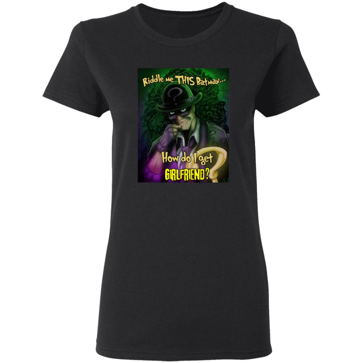 Riddle Me This Batman How Do I Get Girlfriend Shirt - Teechipus