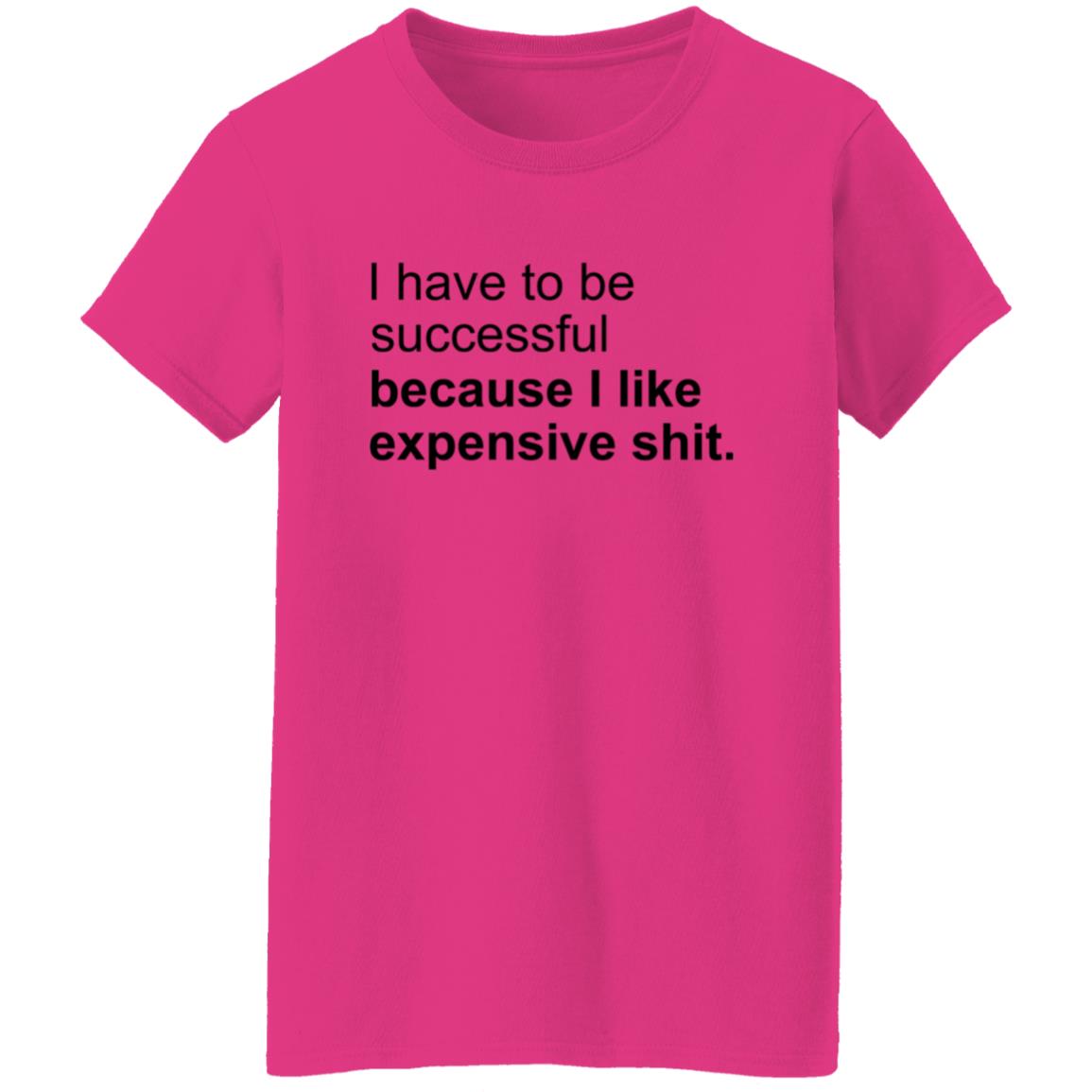 I Have To Be Successful Because I Like Expensive Shit Shirt - Teechipus