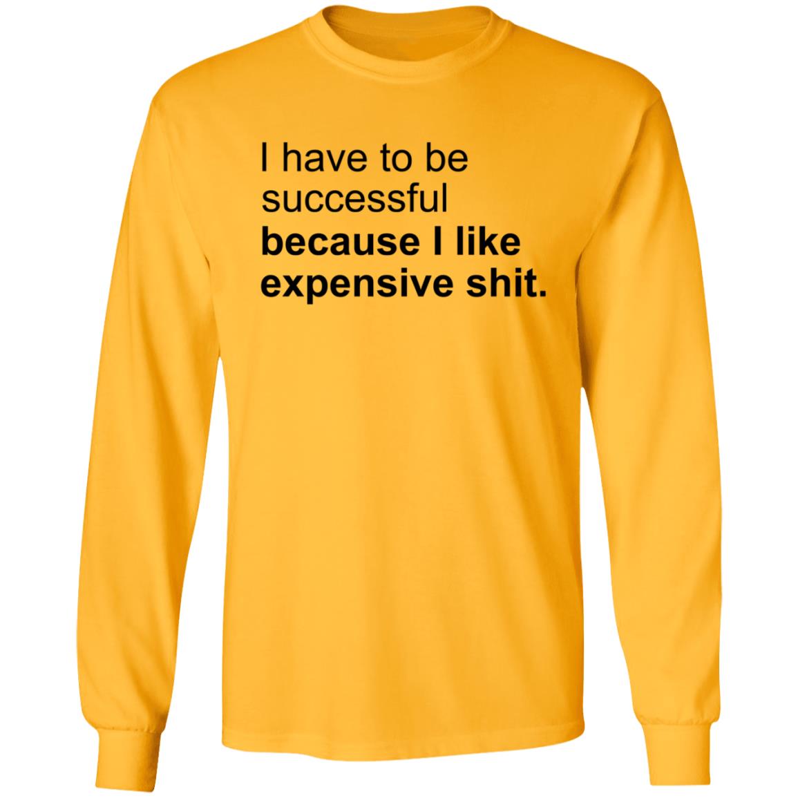 I Have To Be Successful Because I Like Expensive Shit Shirt - Teechipus
