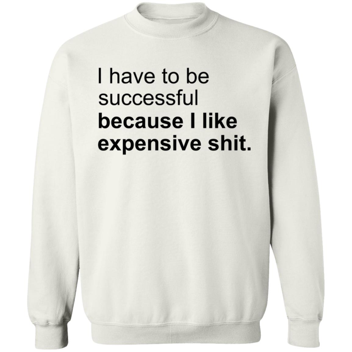 I Have To Be Successful Because I Like Expensive Shit Shirt - Teechipus