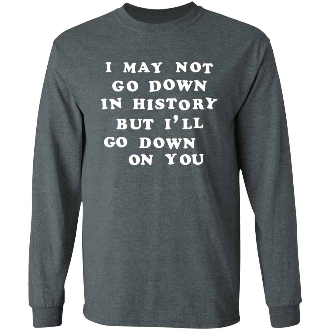 3Rdclass Store I May Not Go Down In History But I'll Go Down On You T-Shirt - Teechipus