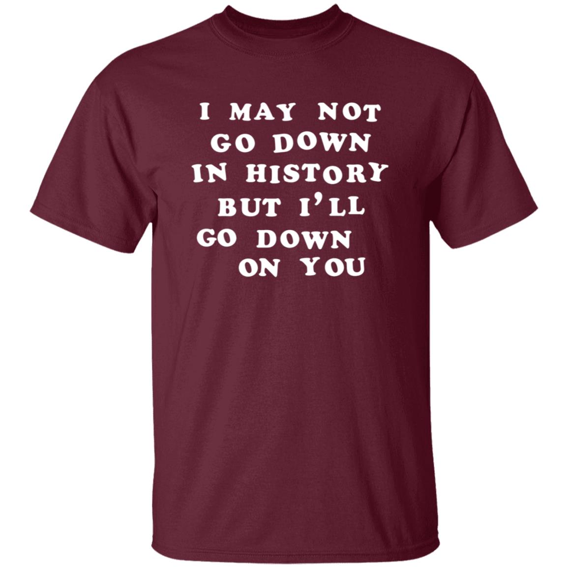 3Rdclass Store I May Not Go Down In History But I'll Go Down On You T-Shirt - Teechipus