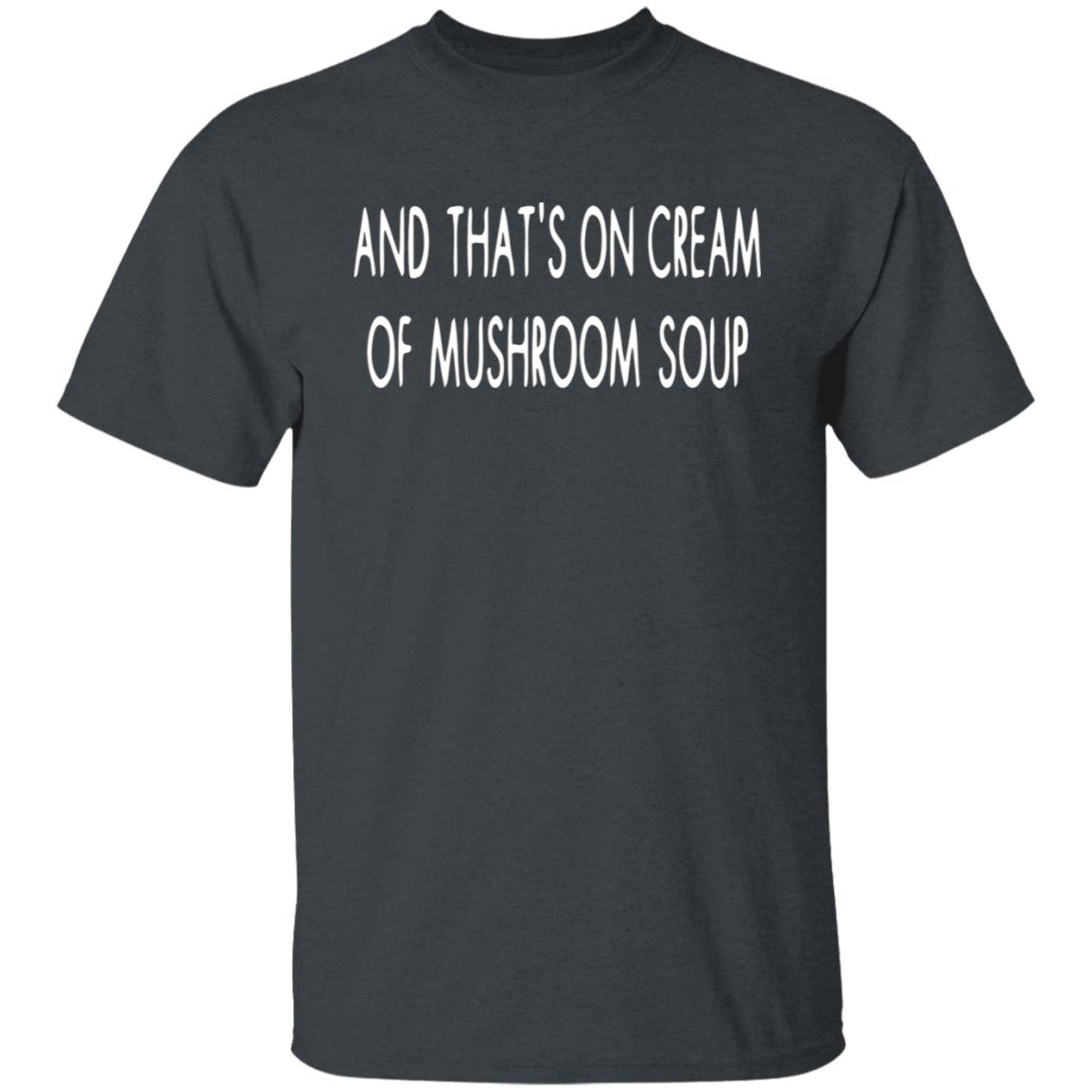 And That's On Cream Of Mushroom Soup Shirt - Teechipus