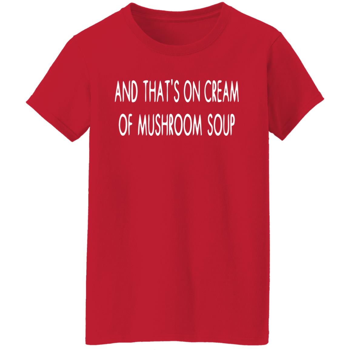 And That's On Cream Of Mushroom Soup Shirt - Teechipus