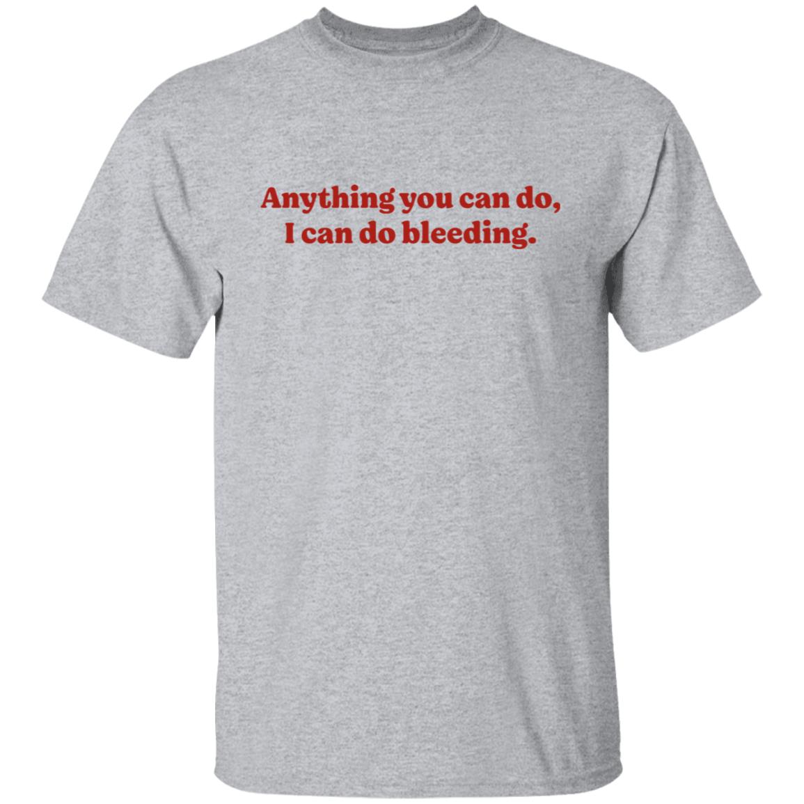 Anything You Can Do I Can Do Bleeding Shirt - Teechipus