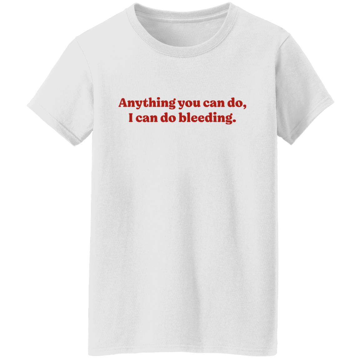 Anything You Can Do I Can Do Bleeding Shirt - Teechipus