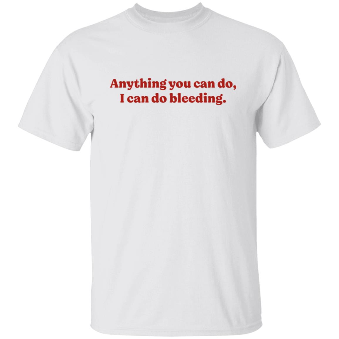 Anything You Can Do I Can Do Bleeding Shirt - Teechipus