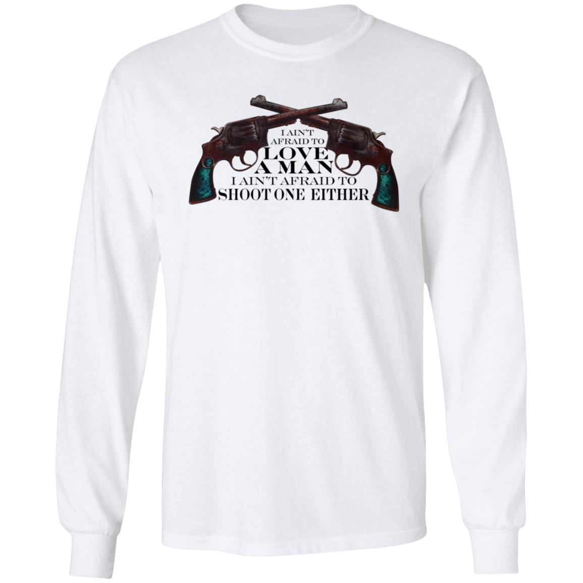 I Ain't Afraid To Love A Man I Ain't Afraid To Shoot One Either Shirt - Teechipus