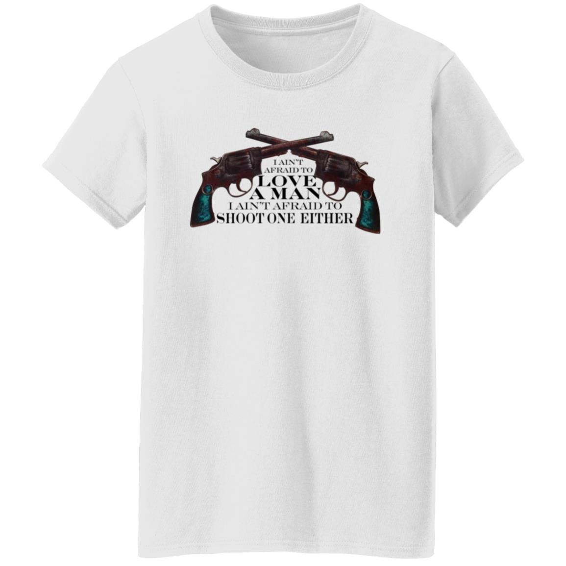 I Ain't Afraid To Love A Man I Ain't Afraid To Shoot One Either Shirt - Teechipus
