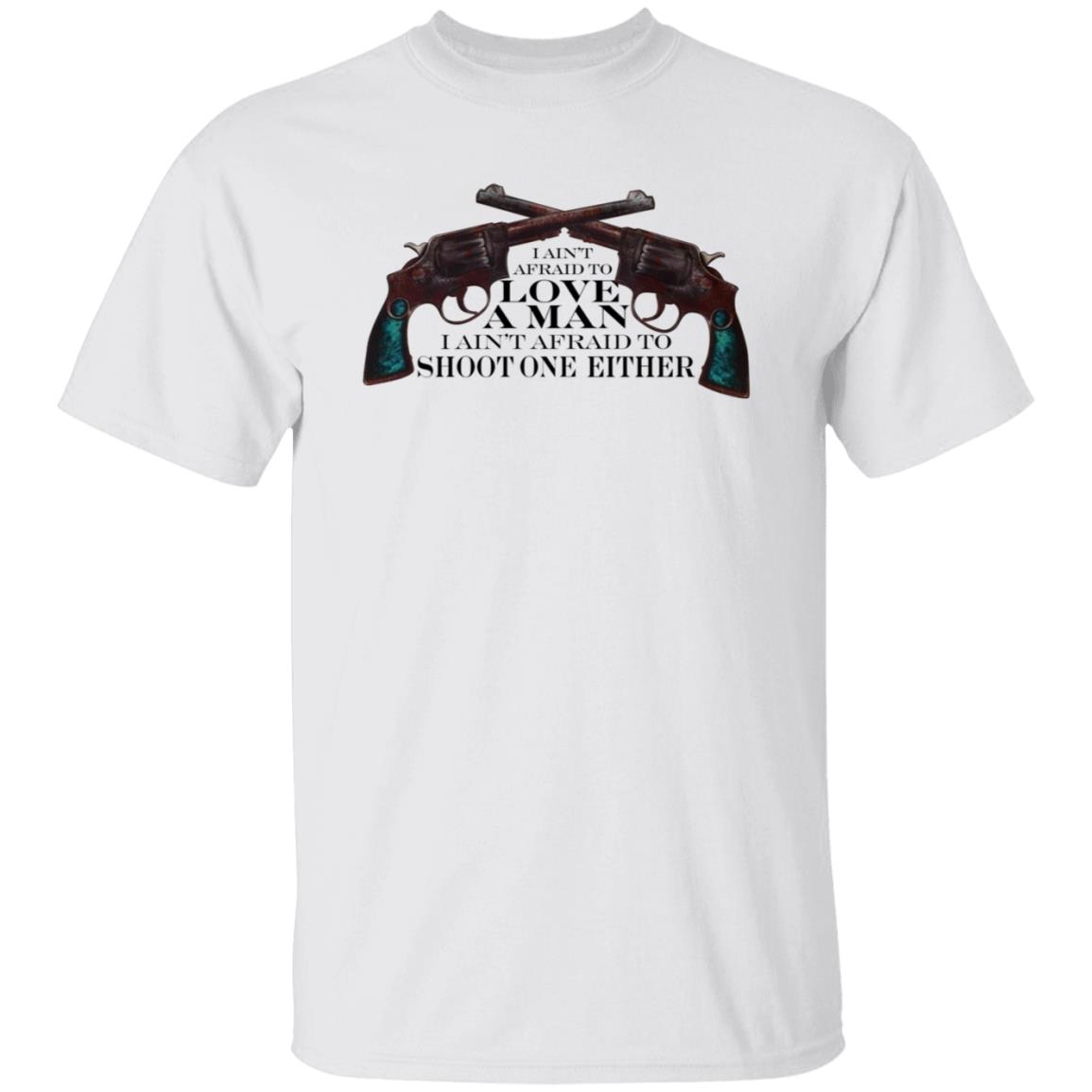 I Ain't Afraid To Love A Man I Ain't Afraid To Shoot One Either Shirt - Teechipus