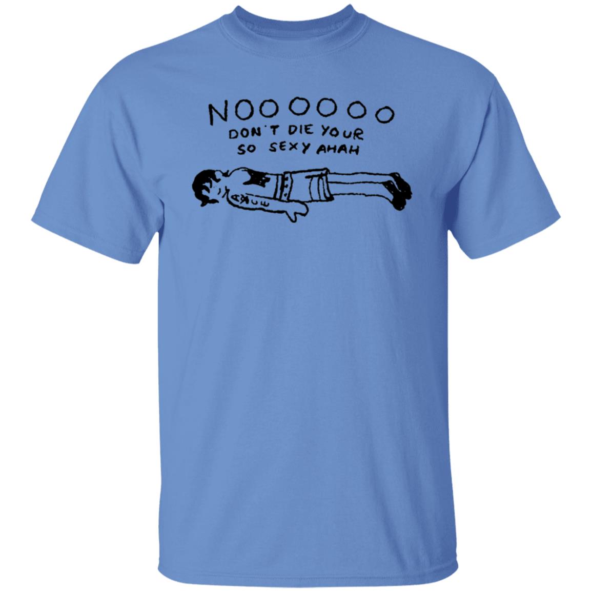 No Don't Die Your So Sexy Ahah Shirt - Teechipus