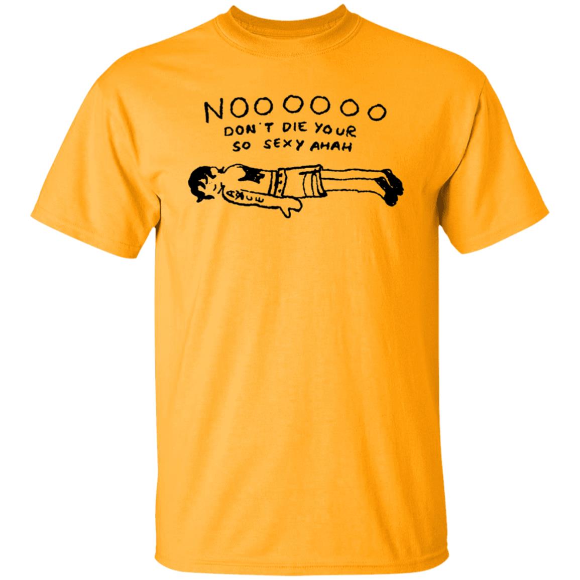 No Don't Die Your So Sexy Ahah Shirt - Teechipus
