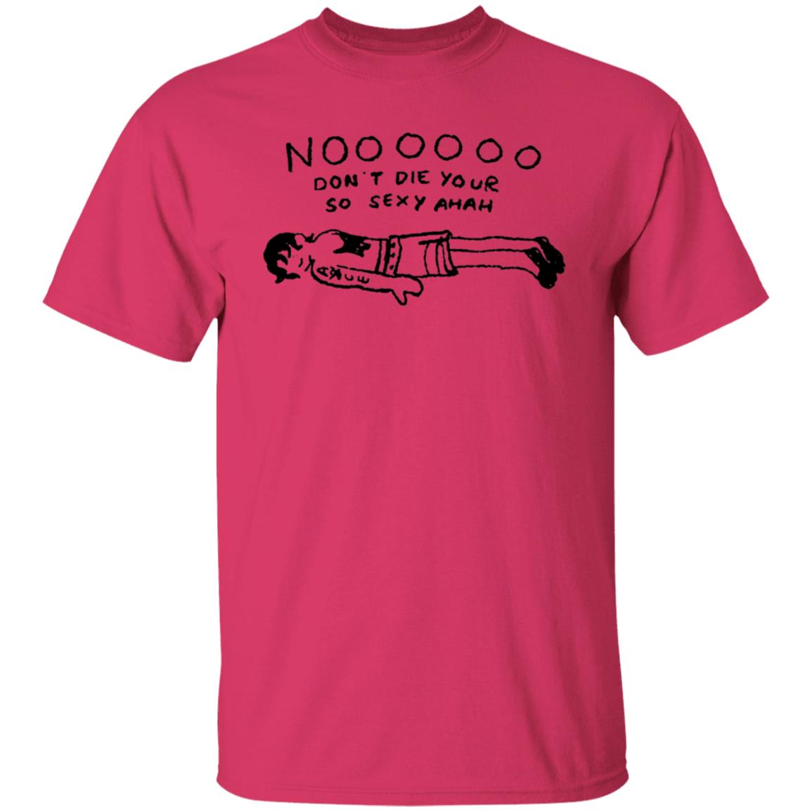 No Don't Die Your So Sexy Ahah Shirt - Teechipus