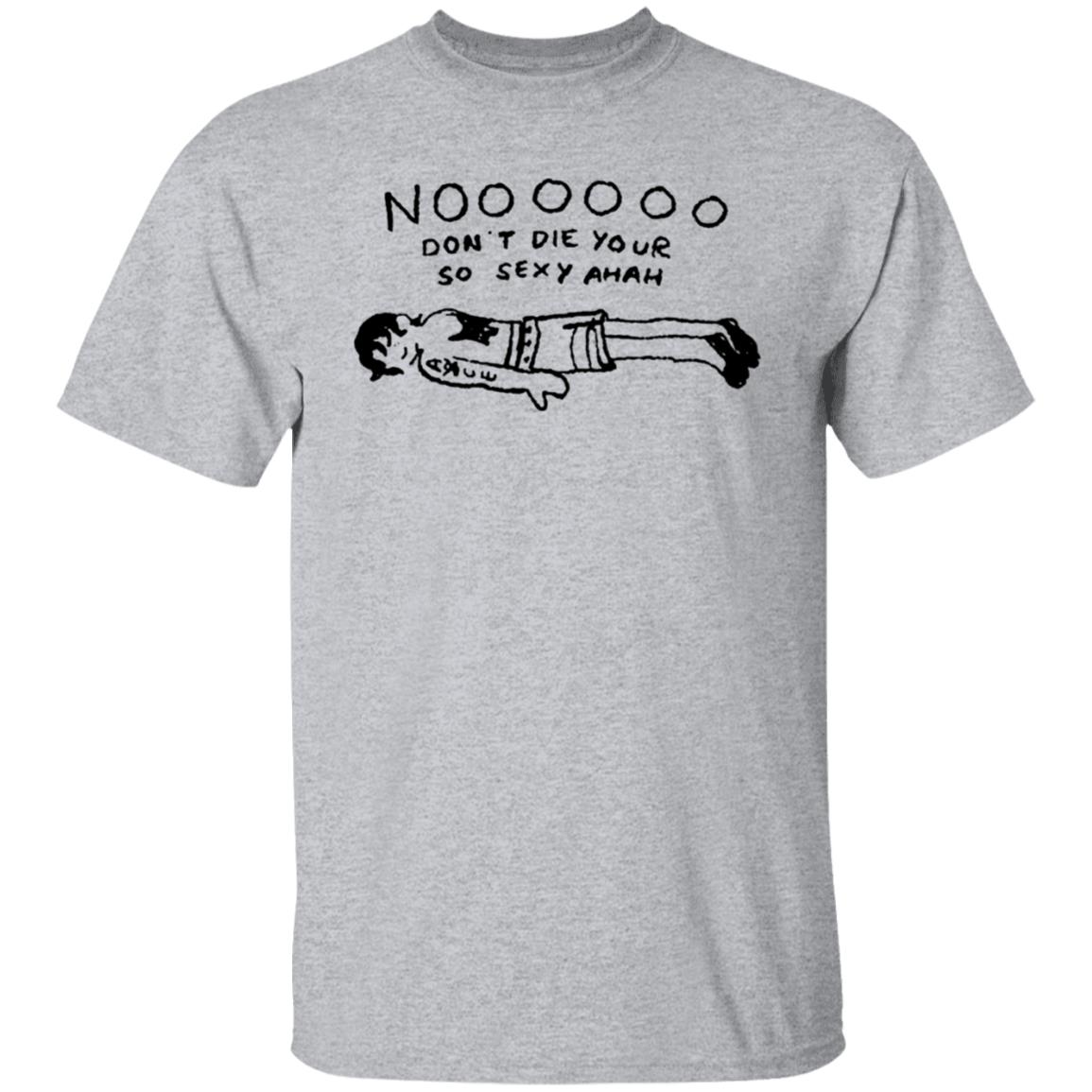 No Don't Die Your So Sexy Ahah Shirt - Teechipus