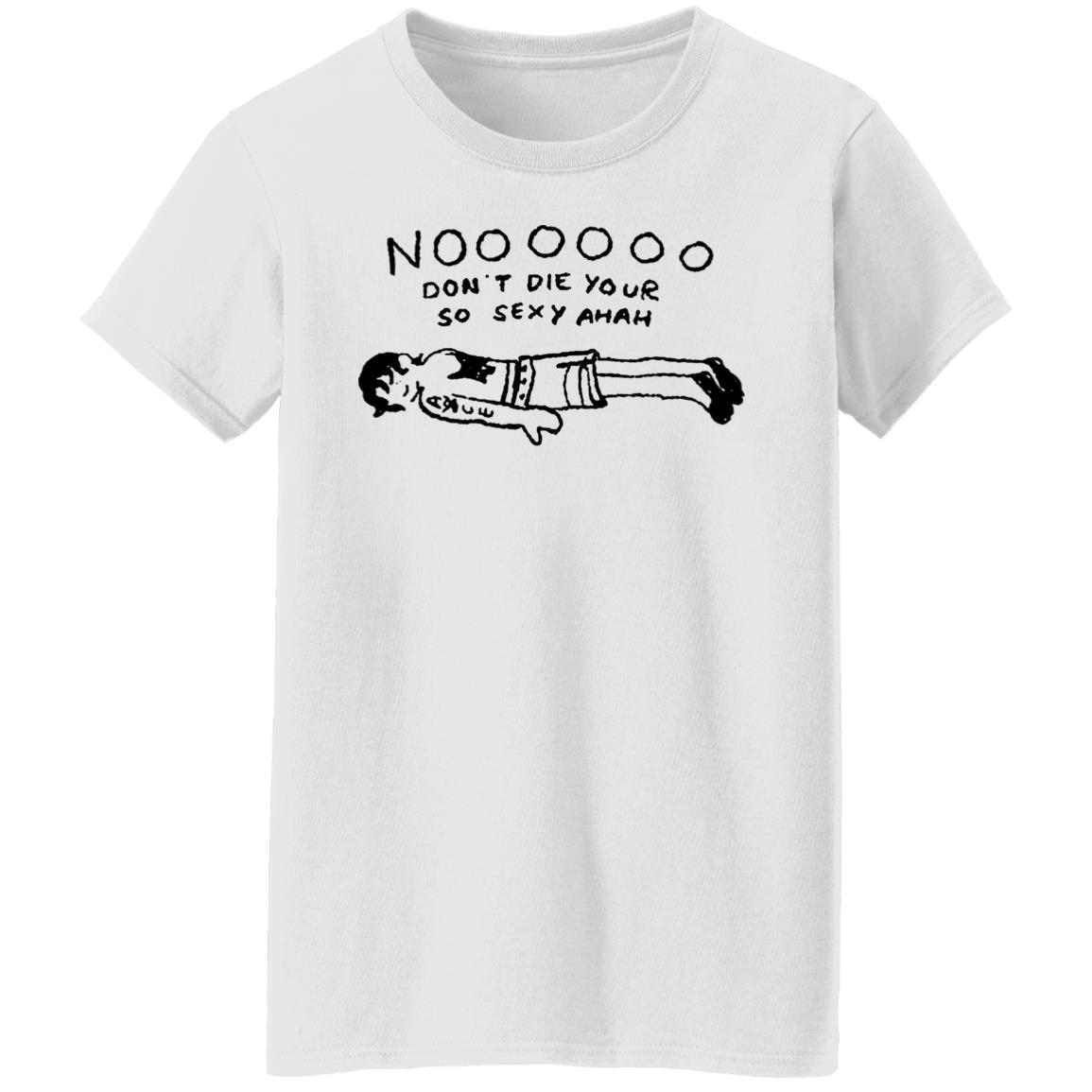 No Don't Die Your So Sexy Ahah Shirt - Teechipus